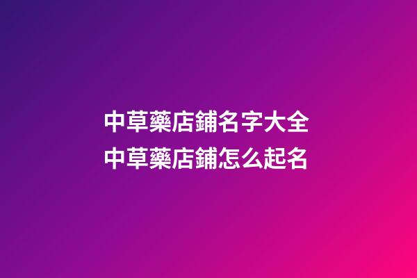 中草藥店鋪名字大全 中草藥店鋪怎么起名-第1張-店鋪起名-玄機派